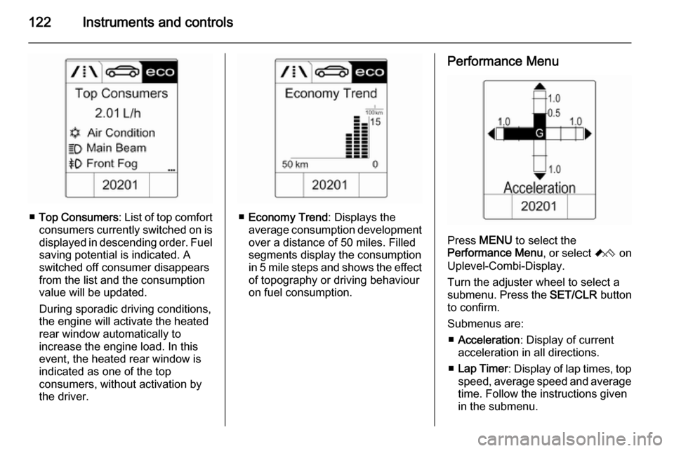 VAUXHALL ASTRA J 2015.75 User Guide 122Instruments and controls
■Top Consumers : List of top comfort
consumers currently switched on is displayed in descending order. Fuel
saving potential is indicated. A
switched off consumer disappe