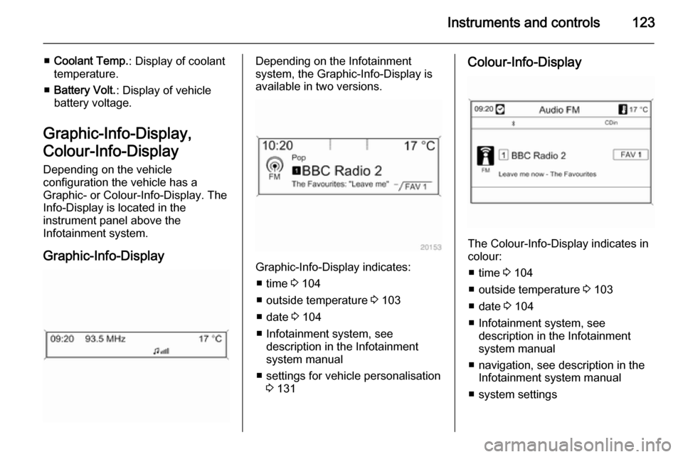 VAUXHALL ASTRA J 2015.75  Owners Manual Instruments and controls123
■Coolant Temp. : Display of coolant
temperature.
■ Battery Volt. : Display of vehicle
battery voltage.
Graphic-Info-Display,
Colour-Info-Display
Depending on the vehicl