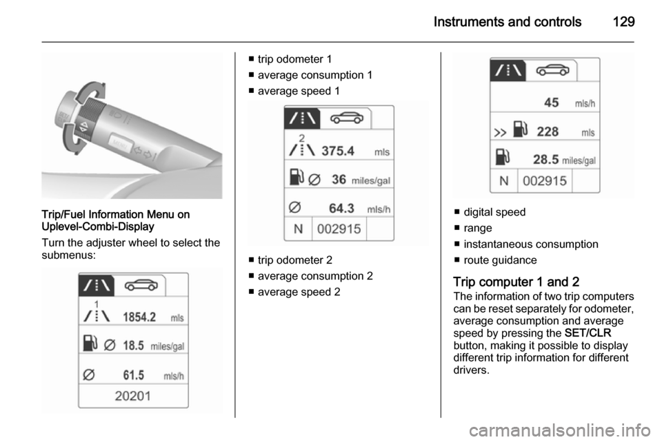 VAUXHALL ASTRA J 2015.75 Owners Manual Instruments and controls129
Trip/Fuel Information Menu on
Uplevel-Combi-Display
Turn the adjuster wheel to select the
submenus:
■ trip odometer 1
■ average consumption 1
■ average speed 1
■ tr VAUXHALL ASTRA J 2015.75 Owners Manual Instruments and controls129
Trip/Fuel Information Menu on
Uplevel-Combi-Display
Turn the adjuster wheel to select the
submenus:
■ trip odometer 1
■ average consumption 1
■ average speed 1
■ tr