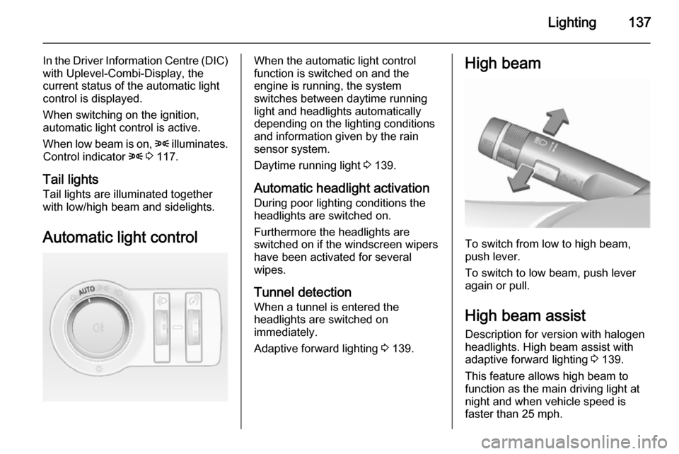 VAUXHALL ASTRA J 2015.75 Owners Guide Lighting137
In the Driver Information Centre (DIC)with Uplevel-Combi-Display, the
current status of the automatic light
control is displayed.
When switching on the ignition,
automatic light control is