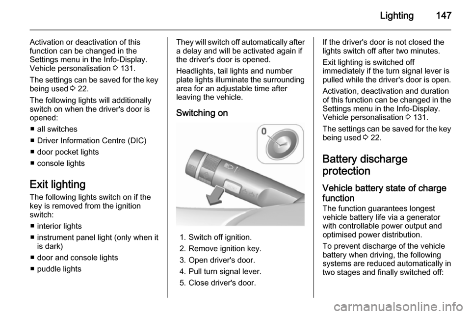 VAUXHALL ASTRA J 2015.75 Owners Guide Lighting147
Activation or deactivation of this
function can be changed in the
Settings menu in the Info-Display.
Vehicle personalisation  3 131.
The settings can be saved for the key being used  3 22.