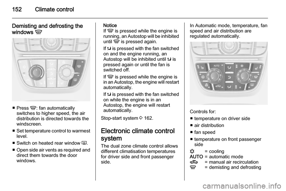 VAUXHALL ASTRA J 2015.75 Owners Guide 152Climate control
Demisting and defrosting the
windows  V
■
Press  V: fan automatically
switches to higher speed, the air
distribution is directed towards the
windscreen.
■ Set temperature contro