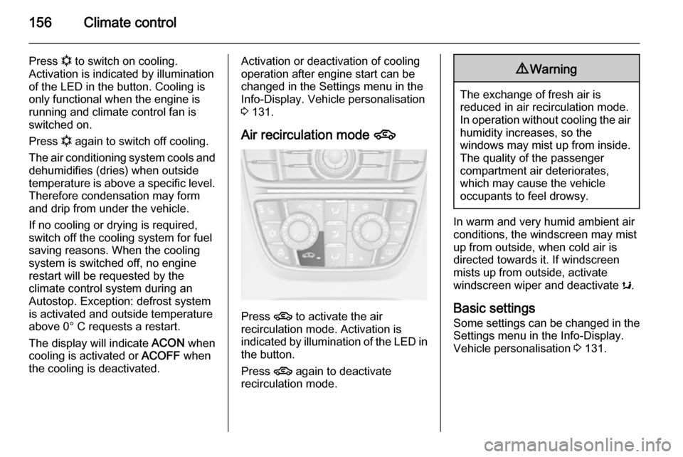 VAUXHALL ASTRA J 2015.75  Owners Manual 156Climate control
Press n to switch on cooling.
Activation is indicated by illumination
of the LED in the button. Cooling is
only functional when the engine is
running and climate control fan is swit