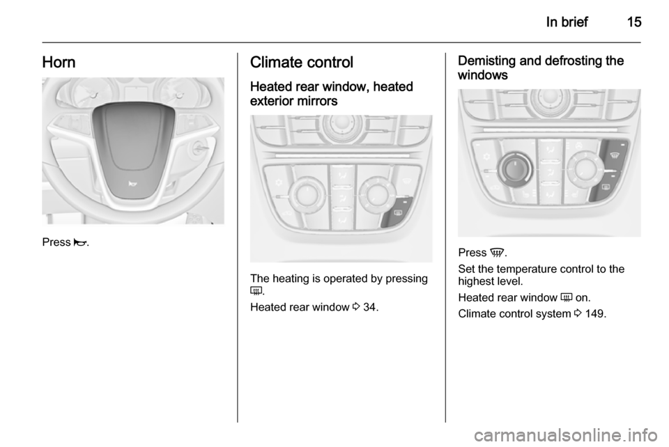 VAUXHALL ASTRA J 2015.75 User Guide In brief15Horn
Press j.
Climate control
Heated rear window, heatedexterior mirrors
The heating is operated by pressing
Ü .
Heated rear window 3 34.
Demisting and defrosting the
windows
Press V.
Set VAUXHALL ASTRA J 2015.75 User Guide In brief15Horn
Press j.
Climate control
Heated rear window, heatedexterior mirrors
The heating is operated by pressing
Ü .
Heated rear window 3 34.
Demisting and defrosting the
windows
Press V.
Set