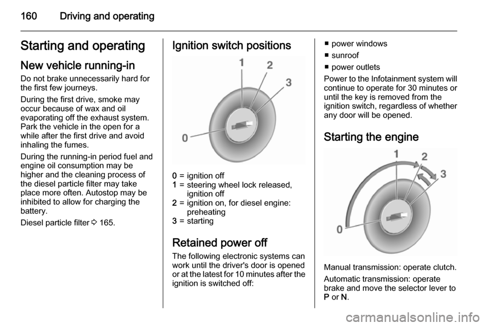 VAUXHALL ASTRA J 2015.75  Owners Manual 160Driving and operatingStarting and operating
New vehicle running-in Do not brake unnecessarily hard for
the first few journeys.
During the first drive, smoke may
occur because of wax and oil
evapora
