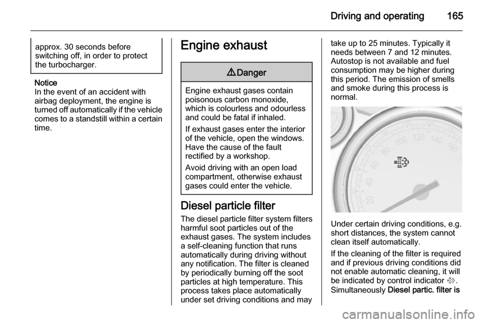 VAUXHALL ASTRA J 2015.75  Owners Manual Driving and operating165approx. 30 seconds before
switching off, in order to protect
the turbocharger.
Notice
In the event of an accident with
airbag deployment, the engine is
turned off automatically