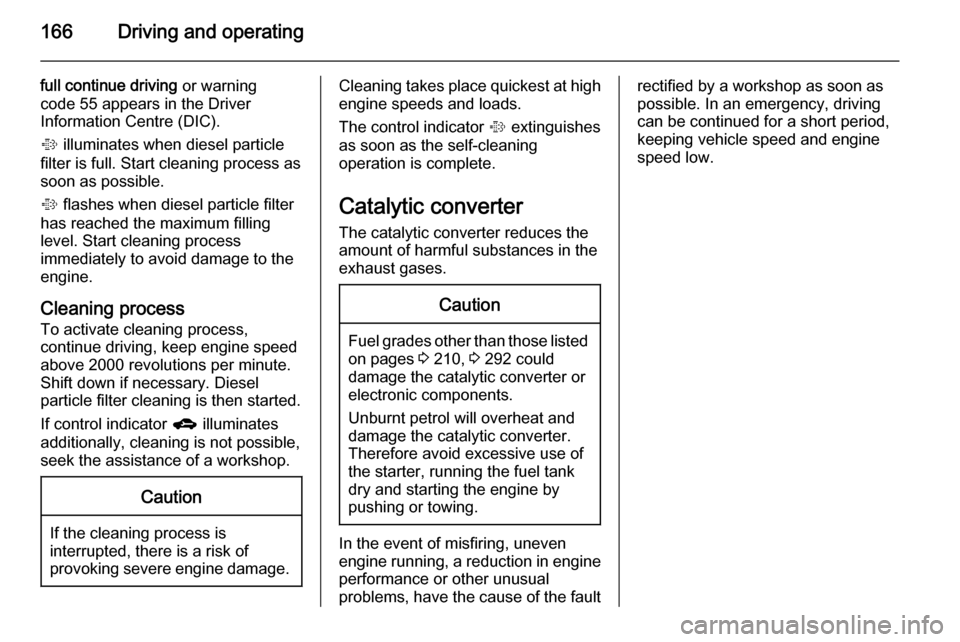 VAUXHALL ASTRA J 2015.75 Service Manual 166Driving and operating
full continue driving or warning
code 55 appears in the Driver
Information Centre (DIC).
%  illuminates when diesel particle
filter is full. Start cleaning process as
soon as 