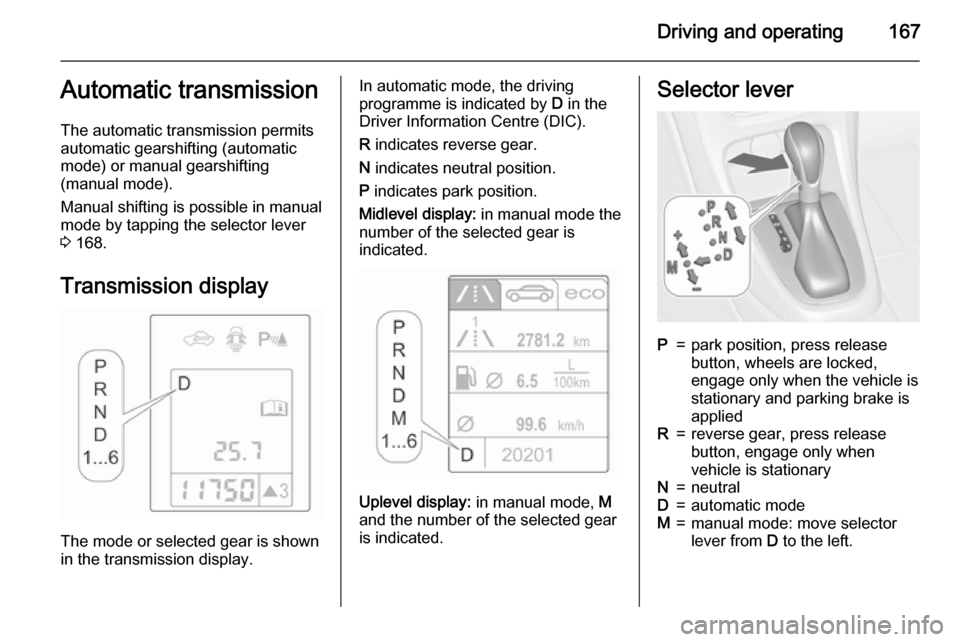 VAUXHALL ASTRA J 2015.75  Owners Manual Driving and operating167Automatic transmission
The automatic transmission permits
automatic gearshifting (automatic
mode) or manual gearshifting
(manual mode).
Manual shifting is possible in manual
mo
