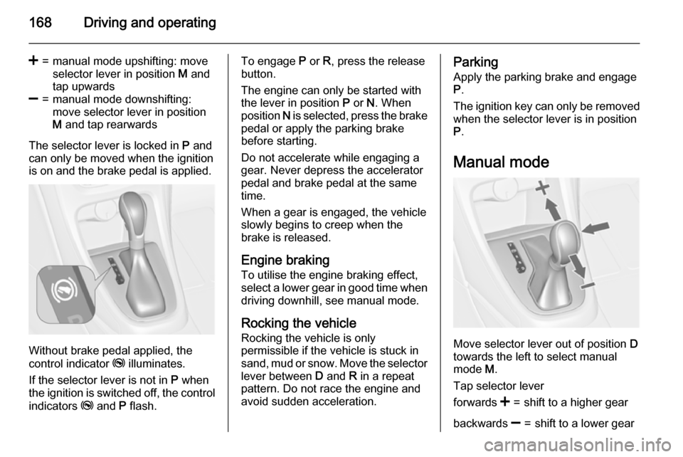 VAUXHALL ASTRA J 2015.75 Owners Guide 168Driving and operating
<=manual mode upshifting: move
selector lever in position  M and
tap upwards]=manual mode downshifting:
move selector lever in position
M  and tap rearwards
The selector lever
