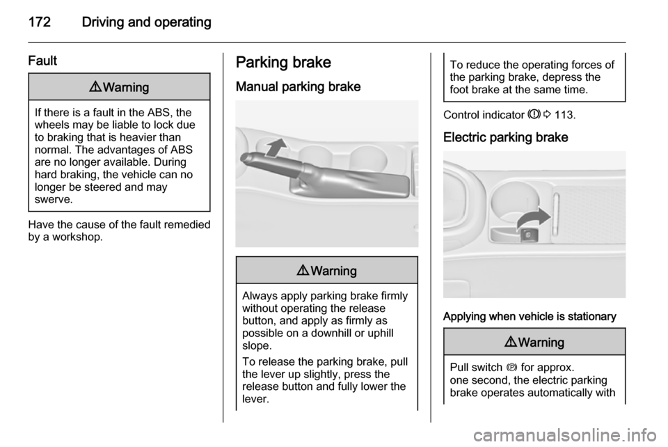VAUXHALL ASTRA J 2015.75 Owners Manual 172Driving and operating
Fault9Warning
If there is a fault in the ABS, the
wheels may be liable to lock due
to braking that is heavier than
normal. The advantages of ABS are no longer available. Durin VAUXHALL ASTRA J 2015.75 Owners Manual 172Driving and operating
Fault9Warning
If there is a fault in the ABS, the
wheels may be liable to lock due
to braking that is heavier than
normal. The advantages of ABS are no longer available. Durin