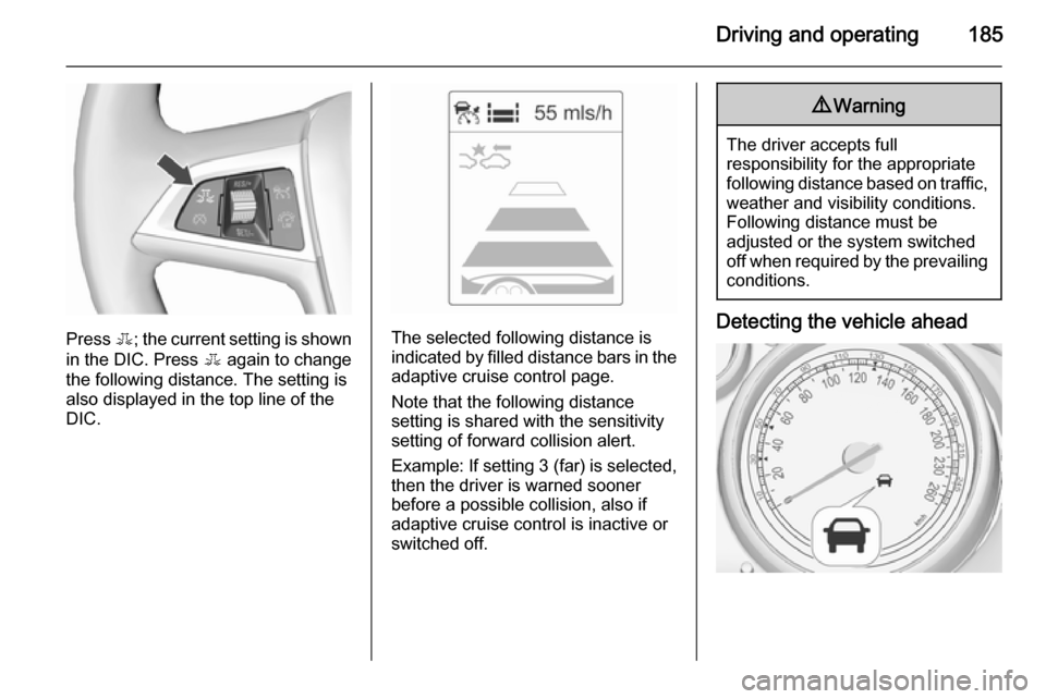 VAUXHALL ASTRA J 2015.75 Owners Manual Driving and operating185
Press E; the current setting is shown
in the DIC. Press E again to change
the following distance. The setting is
also displayed in the top line of the
DIC.The selected follow VAUXHALL ASTRA J 2015.75 Owners Manual Driving and operating185
Press E; the current setting is shown
in the DIC. Press E again to change
the following distance. The setting is
also displayed in the top line of the
DIC.The selected follow