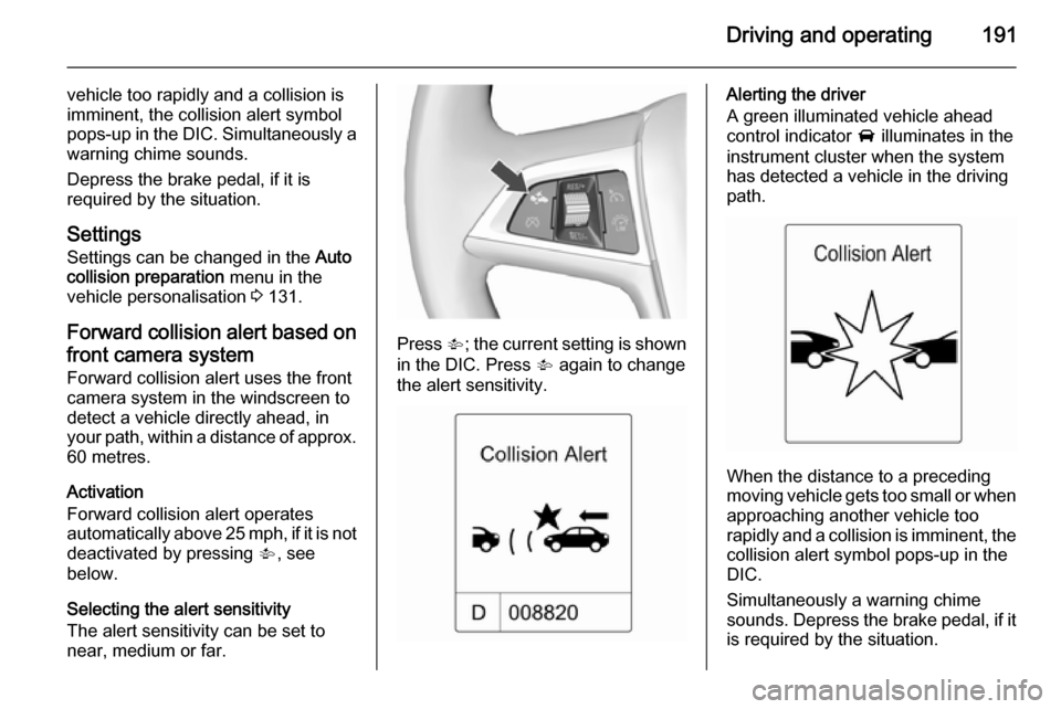VAUXHALL ASTRA J 2015.75 Owners Manual Driving and operating191
vehicle too rapidly and a collision is
imminent, the collision alert symbol
pops-up in the DIC. Simultaneously a warning chime sounds.
Depress the brake pedal, if it is
requir VAUXHALL ASTRA J 2015.75 Owners Manual Driving and operating191
vehicle too rapidly and a collision is
imminent, the collision alert symbol
pops-up in the DIC. Simultaneously a warning chime sounds.
Depress the brake pedal, if it is
requir