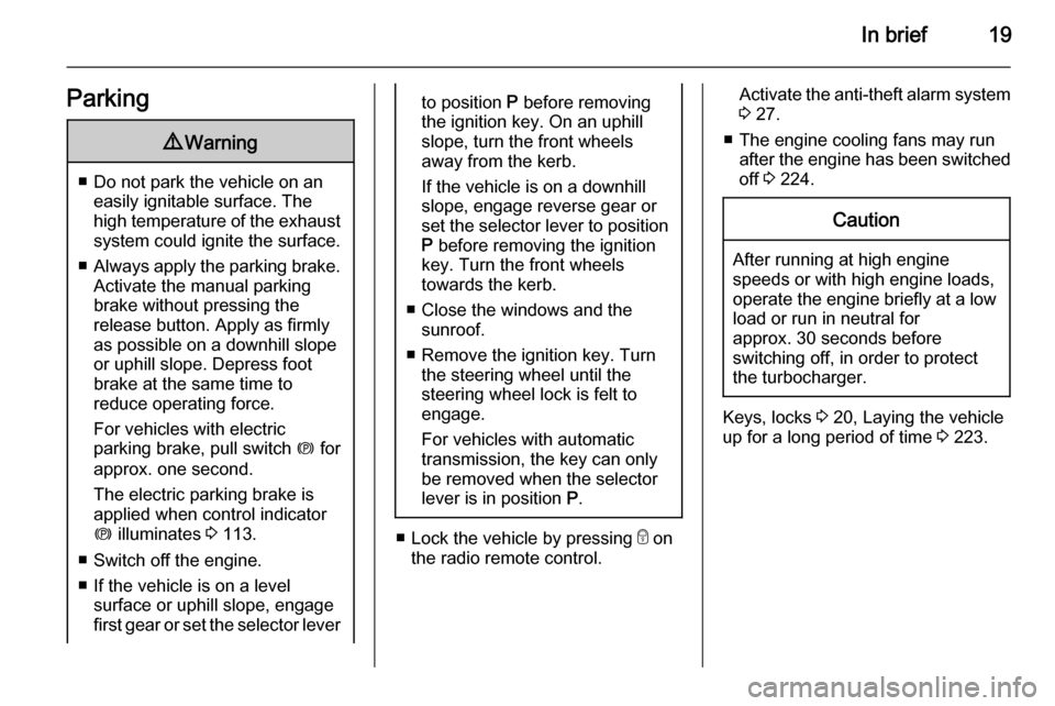 VAUXHALL ASTRA J 2015.75  Owners Manual In brief19Parking9Warning
■ Do not park the vehicle on an
easily ignitable surface. The
high temperature of the exhaust system could ignite the surface.
■ Always apply the parking brake.
Activate 