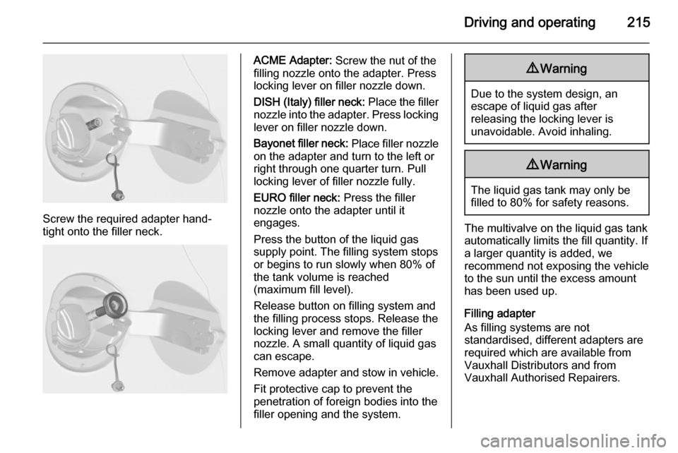 VAUXHALL ASTRA J 2015.75  Owners Manual Driving and operating215
Screw the required adapter hand-
tight onto the filler neck.
ACME Adapter:  Screw the nut of the
filling nozzle onto the adapter. Press
locking lever on filler nozzle down.
DI