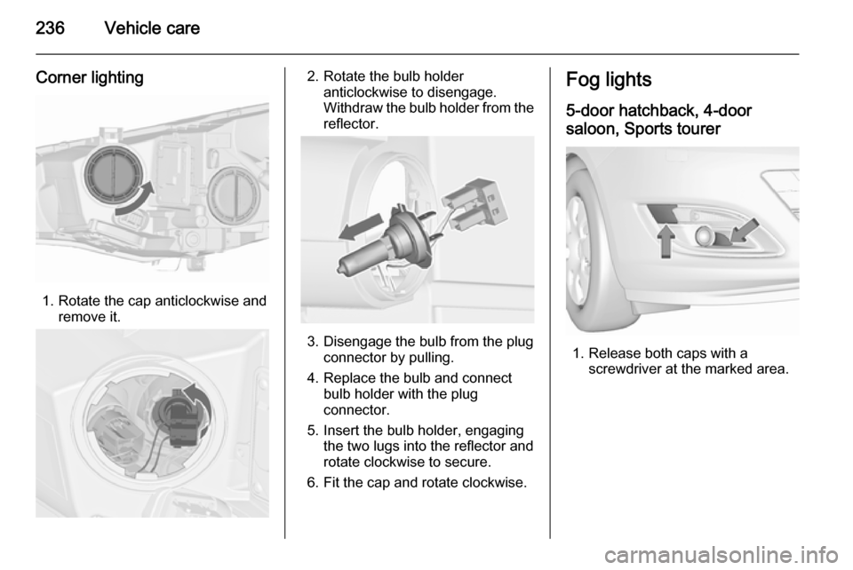 VAUXHALL ASTRA J 2015.75 Owners Manual 236Vehicle care
Corner lighting
1. Rotate the cap anticlockwise andremove it.
2. Rotate the bulb holderanticlockwise to disengage.
Withdraw the bulb holder from the
reflector.
3. Disengage the bulb fr VAUXHALL ASTRA J 2015.75 Owners Manual 236Vehicle care
Corner lighting
1. Rotate the cap anticlockwise andremove it.
2. Rotate the bulb holderanticlockwise to disengage.
Withdraw the bulb holder from the
reflector.
3. Disengage the bulb fr