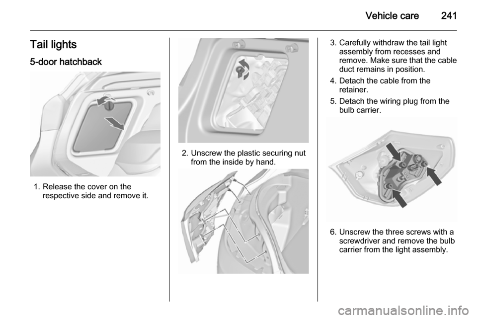 VAUXHALL ASTRA J 2015.75 Owners Manual Vehicle care241Tail lights5-door hatchback
1. Release the cover on the respective side and remove it.
2. Unscrew the plastic securing nutfrom the inside by hand.
3. Carefully withdraw the tail lightas VAUXHALL ASTRA J 2015.75 Owners Manual Vehicle care241Tail lights5-door hatchback
1. Release the cover on the respective side and remove it.
2. Unscrew the plastic securing nutfrom the inside by hand.
3. Carefully withdraw the tail lightas