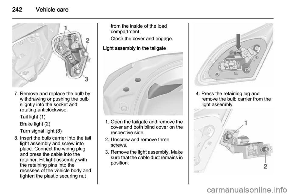 VAUXHALL ASTRA J 2015.75 Owners Manual 242Vehicle care
7. Remove and replace the bulb bywithdrawing or pushing the bulb
slightly into the socket and rotating anticlockwise:
Tail light ( 1)
Brake light ( 2)
Turn signal light ( 3)
8. Insert VAUXHALL ASTRA J 2015.75 Owners Manual 242Vehicle care
7. Remove and replace the bulb bywithdrawing or pushing the bulb
slightly into the socket and rotating anticlockwise:
Tail light ( 1)
Brake light ( 2)
Turn signal light ( 3)
8. Insert