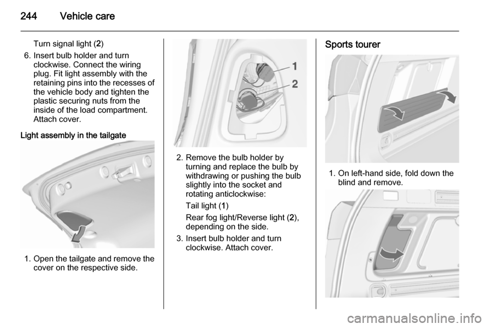 VAUXHALL ASTRA J 2015.75 Owners Manual 244Vehicle care
Turn signal light (2)
6. Insert bulb holder and turn clockwise. Connect the wiring
plug. Fit light assembly with the
retaining pins into the recesses of
the vehicle body and tighten th VAUXHALL ASTRA J 2015.75 Owners Manual 244Vehicle care
Turn signal light (2)
6. Insert bulb holder and turn clockwise. Connect the wiring
plug. Fit light assembly with the
retaining pins into the recesses of
the vehicle body and tighten th