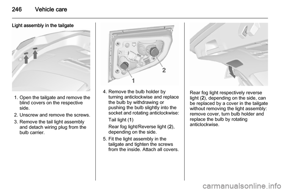 VAUXHALL ASTRA J 2015.75 Owners Manual 246Vehicle care
Light assembly in the tailgate
1.Open the tailgate and remove the
blind covers on the respective
side.
2. Unscrew and remove the screws. 3. Remove the tail light assembly and detach wi VAUXHALL ASTRA J 2015.75 Owners Manual 246Vehicle care
Light assembly in the tailgate
1.Open the tailgate and remove the
blind covers on the respective
side.
2. Unscrew and remove the screws. 3. Remove the tail light assembly and detach wi