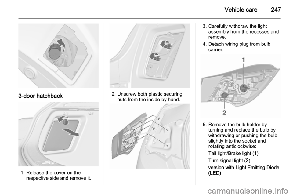 VAUXHALL ASTRA J 2015.75 Owners Manual Vehicle care247
3-door hatchback
1. Release the cover on therespective side and remove it.
2. Unscrew both plastic securingnuts from the inside by hand.
3. Carefully withdraw the light assembly from t VAUXHALL ASTRA J 2015.75 Owners Manual Vehicle care247
3-door hatchback
1. Release the cover on therespective side and remove it.
2. Unscrew both plastic securingnuts from the inside by hand.
3. Carefully withdraw the light assembly from t