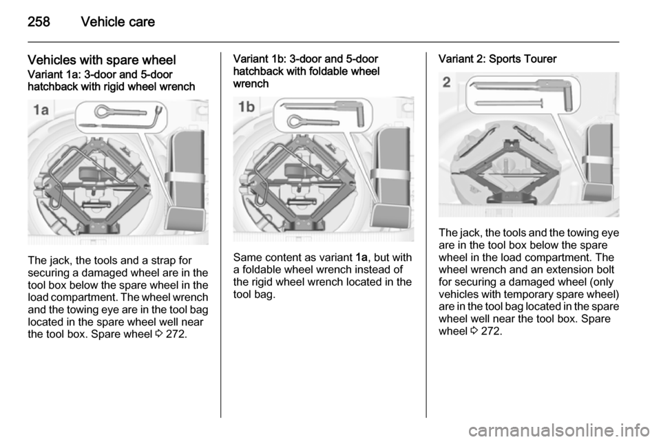 VAUXHALL ASTRA J 2015.75  Owners Manual 258Vehicle care
Vehicles with spare wheelVariant 1a: 3-door and 5-door
hatchback with rigid wheel wrench
The jack, the tools and a strap for
securing a damaged wheel are in the
tool box below the spar