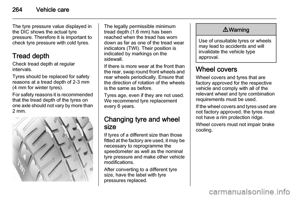 VAUXHALL ASTRA J 2015.75  Owners Manual 264Vehicle care
The tyre pressure value displayed in
the DIC shows the actual tyre
pressure. Therefore it is important to
check tyre pressure with cold tyres.
Tread depth
Check tread depth at regular
