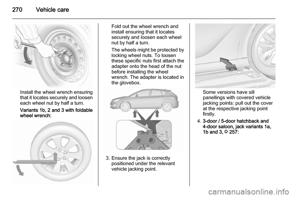 VAUXHALL ASTRA J 2015.75  Owners Manual 270Vehicle care
Install the wheel wrench ensuring
that it locates securely and loosen
each wheel nut by half a turn.
Variants 1b, 2 and 3 with foldable
wheel wrench:
Fold out the wheel wrench and
inst