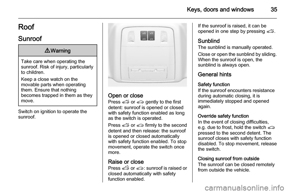 VAUXHALL ASTRA J 2015.75  Owners Manual Keys, doors and windows35Roof
Sunroof9 Warning
Take care when operating the
sunroof. Risk of injury, particularly to children.
Keep a close watch on the
movable parts when operating
them. Ensure that 