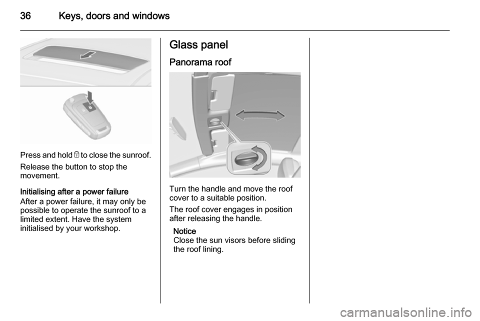 VAUXHALL ASTRA J 2015.75 User Guide 36Keys, doors and windows
Press and hold e to close the sunroof.
Release the button to stop the
movement.
Initialising after a power failure
After a power failure, it may only be
possible to operate t