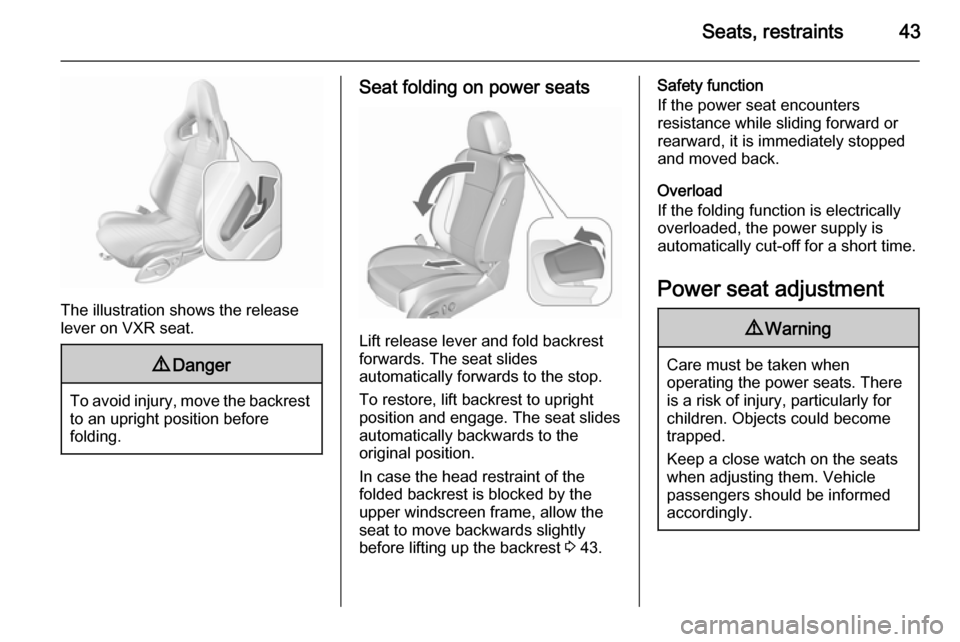 VAUXHALL ASTRA J 2015.75 Service Manual Seats, restraints43
The illustration shows the release
lever on VXR seat.
9 Danger
To avoid injury, move the backrest
to an upright position before
folding.
Seat folding on power seats
Lift release le VAUXHALL ASTRA J 2015.75 Service Manual Seats, restraints43
The illustration shows the release
lever on VXR seat.
9 Danger
To avoid injury, move the backrest
to an upright position before
folding.
Seat folding on power seats
Lift release le
