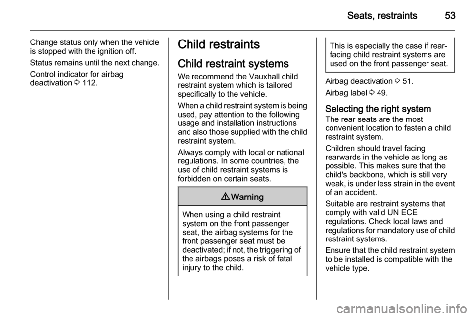 VAUXHALL ASTRA J 2015.75  Owners Manual Seats, restraints53
Change status only when the vehicle
is stopped with the ignition off.
Status remains until the next change.
Control indicator for airbag
deactivation  3 112.Child restraints
Child 