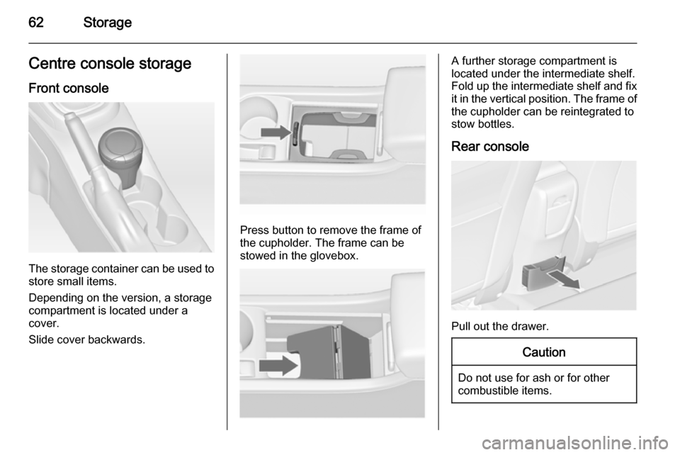 VAUXHALL ASTRA J 2015.75 Repair Manual 62StorageCentre console storageFront console
The storage container can be used to
store small items.
Depending on the version, a storage
compartment is located under a
cover.
Slide cover backwards.
Pr