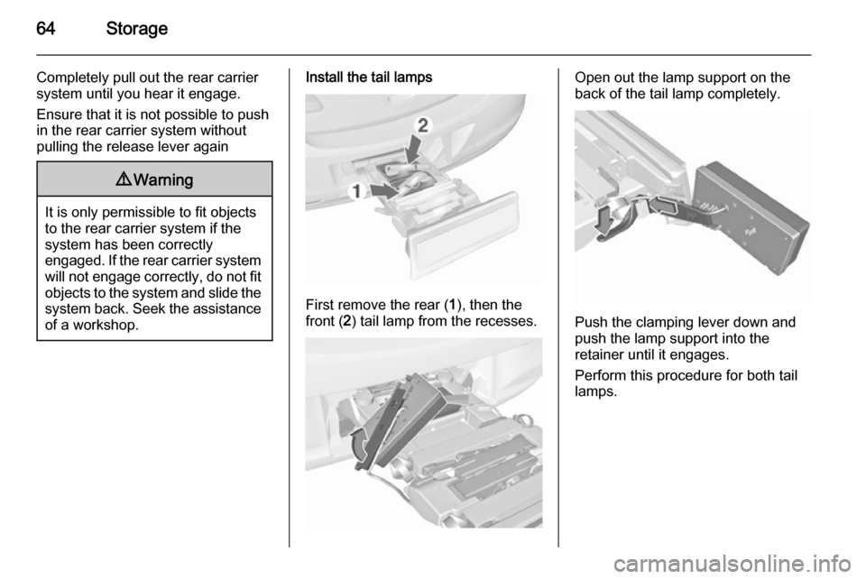 VAUXHALL ASTRA J 2015.75 Repair Manual 64Storage
Completely pull out the rear carriersystem until you hear it engage.
Ensure that it is not possible to push
in the rear carrier system without
pulling the release lever again9 Warning
It is 