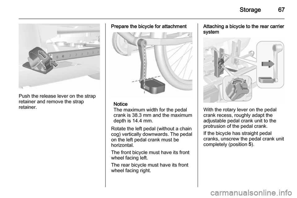 VAUXHALL ASTRA J 2015.75 Repair Manual Storage67
Push the release lever on the strap
retainer and remove the strap
retainer.
Prepare the bicycle for attachment
Notice
The maximum width for the pedal
crank is 38.3 mm and the maximum
depth i