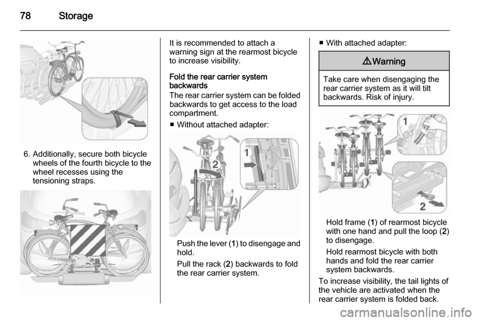 VAUXHALL ASTRA J 2015.75  Owners Manual 78Storage
6. Additionally, secure both bicyclewheels of the fourth bicycle to the
wheel recesses using the
tensioning straps.
It is recommended to attach a
warning sign at the rearmost bicycle
to incr