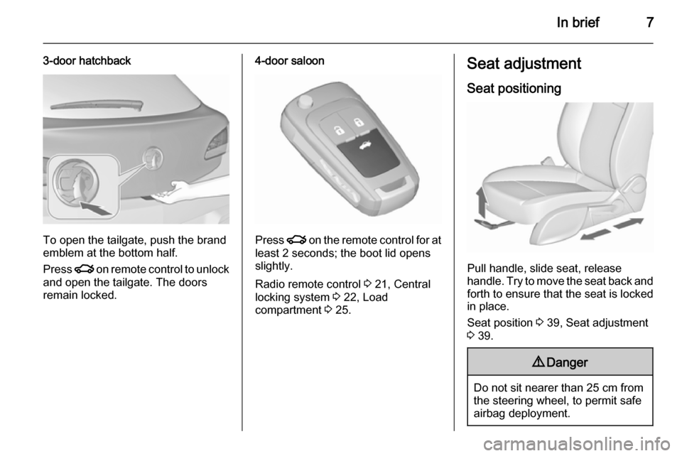 VAUXHALL ASTRA J 2015.75  Owners Manual In brief7
3-door hatchback
To open the tailgate, push the brand
emblem at the bottom half.
Press  x on remote control to unlock
and open the tailgate. The doors
remain locked.
4-door saloon
Press  x o