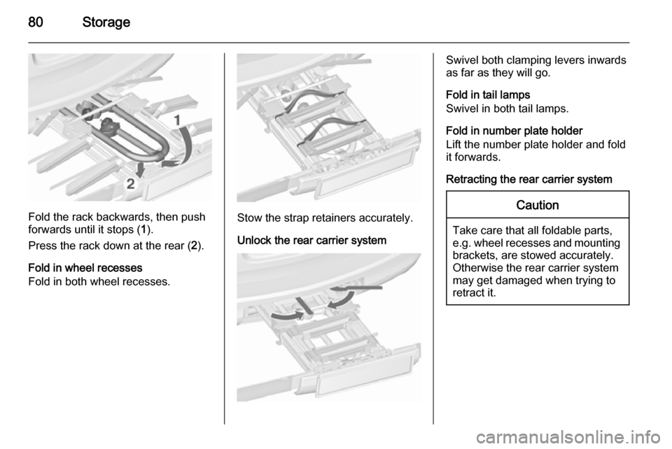 VAUXHALL ASTRA J 2015.75 Manual Online 80Storage
Fold the rack backwards, then push
forwards until it stops ( 1).
Press the rack down at the rear ( 2).
Fold in wheel recesses
Fold in both wheel recesses.Stow the strap retainers accurately. VAUXHALL ASTRA J 2015.75 Manual Online 80Storage
Fold the rack backwards, then push
forwards until it stops ( 1).
Press the rack down at the rear ( 2).
Fold in wheel recesses
Fold in both wheel recesses.Stow the strap retainers accurately.