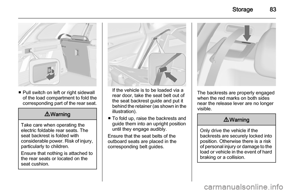 VAUXHALL ASTRA J 2015.75  Owners Manual Storage83
■ Pull switch on left or right sidewallof the load compartment to fold the
corresponding part of the rear seat.
9 Warning
Take care when operating the
electric foldable rear seats. The sea