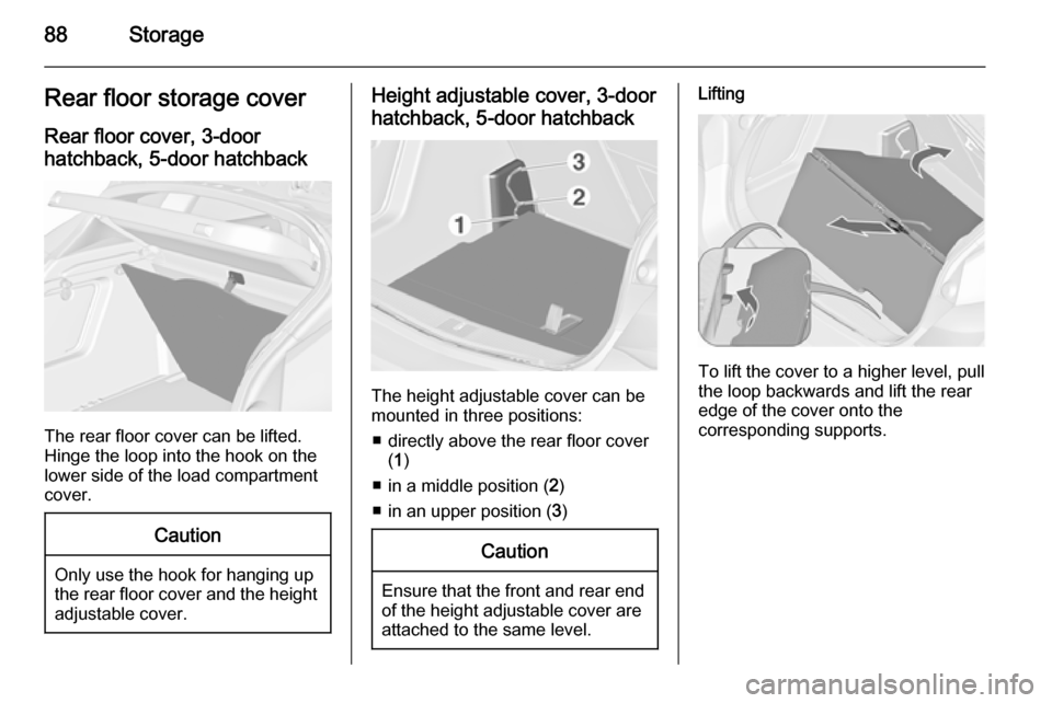 VAUXHALL ASTRA J 2015.75  Owners Manual 88StorageRear floor storage coverRear floor cover, 3-door
hatchback, 5-door hatchback
The rear floor cover can be lifted.
Hinge the loop into the hook on the
lower side of the load compartment
cover.
