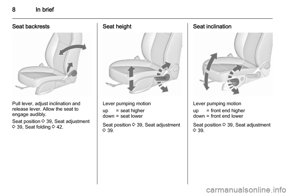 VAUXHALL ASTRA J 2015.75  Owners Manual 8In brief
Seat backrests
Pull lever, adjust inclination and
release lever. Allow the seat to
engage audibly.
Seat position  3 39, Seat adjustment
3  39, Seat folding  3 42.
Seat height
Lever pumping m