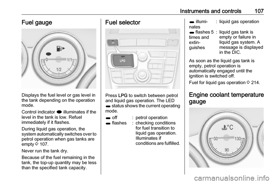 VAUXHALL ASTRA J 2016  Owners Manual Instruments and controls107Fuel gauge
Displays the fuel level or gas level in
the tank depending on the operation
mode.
Control indicator  i illuminates if the
level in the tank is low. Refuel
immedia