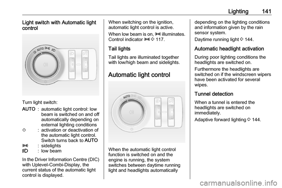 VAUXHALL ASTRA J 2016 Owners Guide Lighting141Light switch with Automatic light
control
Turn light switch:
AUTO:automatic light control: low
beam is switched on and off automatically depending on
external lighting conditionsm:activatio