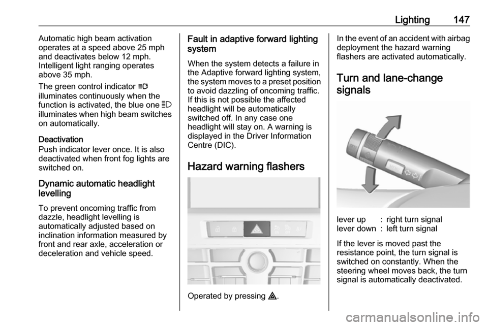 VAUXHALL ASTRA J 2016 User Guide Lighting147Automatic high beam activation
operates at a speed above 25 mph
and deactivates below 12 mph.
Intelligent light ranging operates
above 35 mph.
The green control indicator l
illuminates con VAUXHALL ASTRA J 2016 User Guide Lighting147Automatic high beam activation
operates at a speed above 25 mph
and deactivates below 12 mph.
Intelligent light ranging operates
above 35 mph.
The green control indicator l
illuminates con