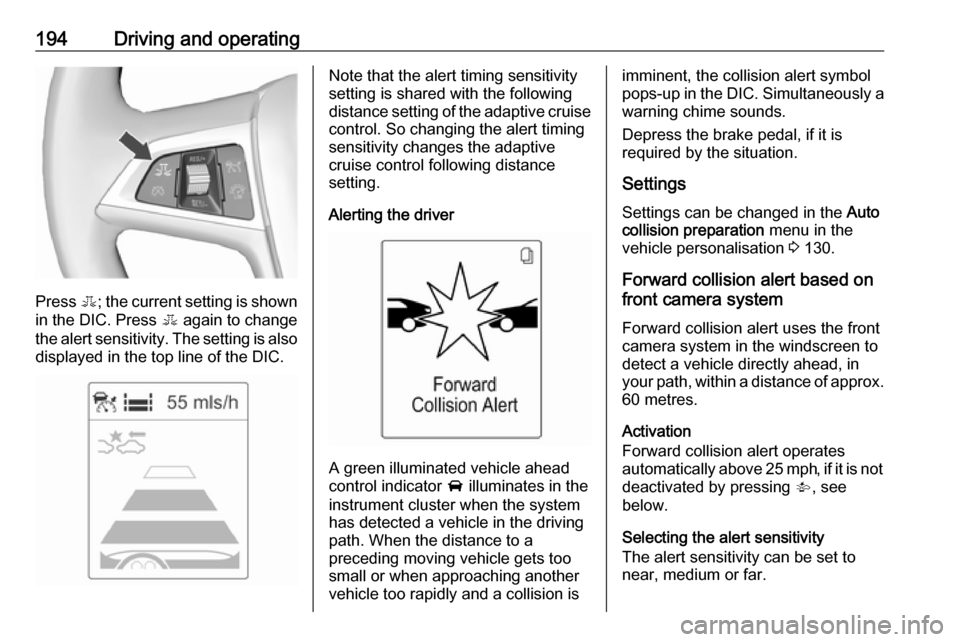 VAUXHALL ASTRA J 2016 Owners Manual 194Driving and operating
Press E; the current setting is shown
in the DIC. Press E again to change
the alert sensitivity. The setting is also displayed in the top line of the DIC.
Note that the alert VAUXHALL ASTRA J 2016 Owners Manual 194Driving and operating
Press E; the current setting is shown
in the DIC. Press E again to change
the alert sensitivity. The setting is also displayed in the top line of the DIC.
Note that the alert