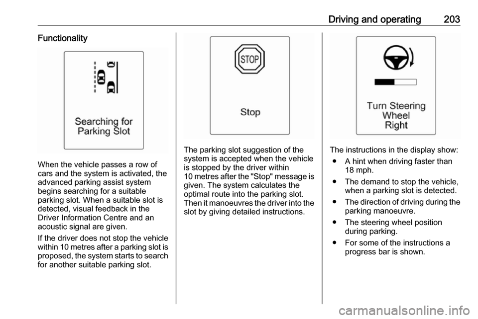 VAUXHALL ASTRA J 2016 Owners Manual Driving and operating203Functionality
When the vehicle passes a row of
cars and the system is activated, the
advanced parking assist system
begins searching for a suitable
parking slot. When a suitabl VAUXHALL ASTRA J 2016 Owners Manual Driving and operating203Functionality
When the vehicle passes a row of
cars and the system is activated, the
advanced parking assist system
begins searching for a suitable
parking slot. When a suitabl