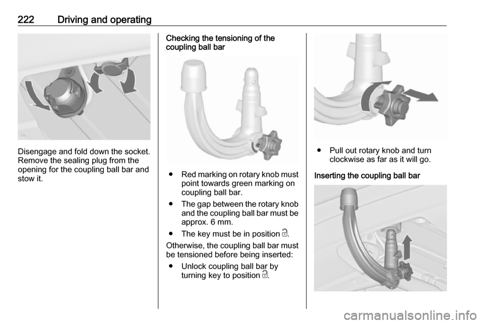 VAUXHALL ASTRA J 2016  Owners Manual 222Driving and operating
Disengage and fold down the socket.Remove the sealing plug from the
opening for the coupling ball bar and
stow it.
Checking the tensioning of the
coupling ball bar
● Red mar