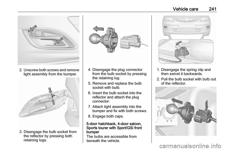 VAUXHALL ASTRA J 2016  Owners Manual Vehicle care241
2.Unscrew both screws and remove
light assembly from the bumper.
3. Disengage the bulb socket from the reflector by pressing both
retaining lugs.
4. Disengage the plug connector from t