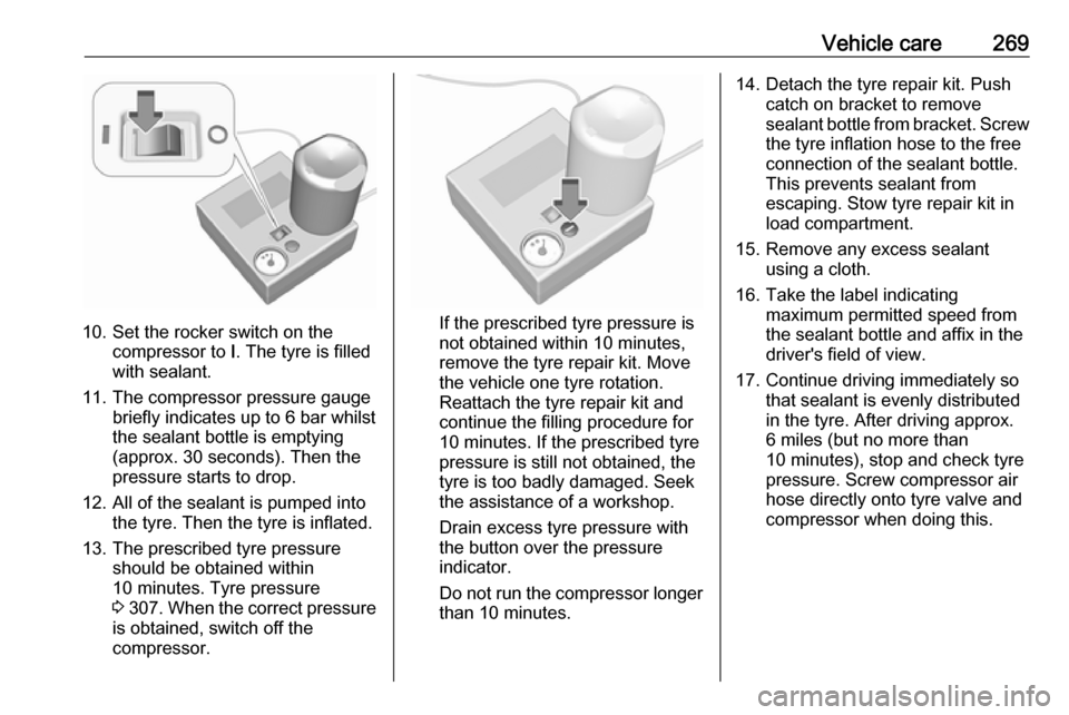 VAUXHALL ASTRA J 2016  Owners Manual Vehicle care269
10. Set the rocker switch on thecompressor to  I. The tyre is filled
with sealant.
11. The compressor pressure gauge briefly indicates up to 6 bar whilstthe sealant bottle is emptying
