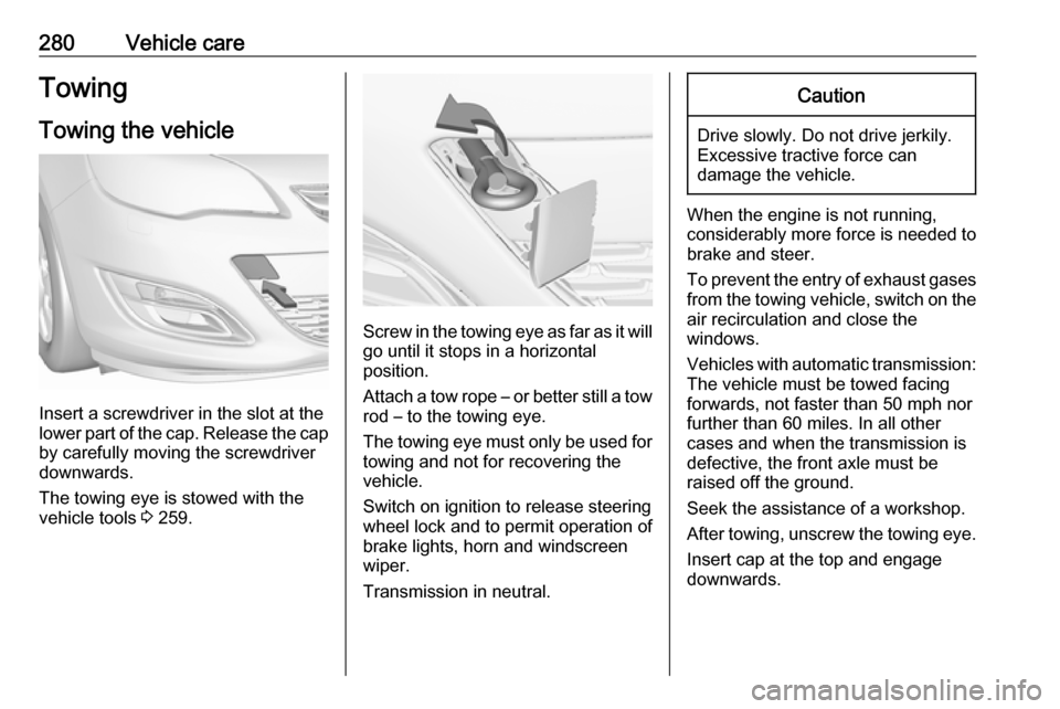 VAUXHALL ASTRA J 2016 Manual Online 280Vehicle careTowingTowing the vehicle
Insert a screwdriver in the slot at the
lower part of the cap. Release the cap
by carefully moving the screwdriver
downwards.
The towing eye is stowed with the
VAUXHALL ASTRA J 2016 Manual Online 280Vehicle careTowingTowing the vehicle
Insert a screwdriver in the slot at the
lower part of the cap. Release the cap
by carefully moving the screwdriver
downwards.
The towing eye is stowed with the