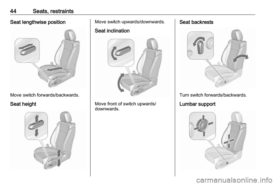 VAUXHALL ASTRA J 2016 Service Manual 44Seats, restraintsSeat lengthwise position
Move switch forwards/backwards.Seat height
Move switch upwards/downwards.
Seat inclination
Move front of switch upwards/
downwards.
Seat backrests
Turn swit